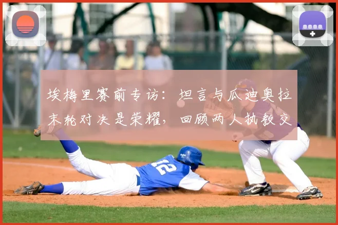 埃梅里赛前专访:坦言与瓜迪奥拉末轮对决是荣耀,回顾两人执教交锋史