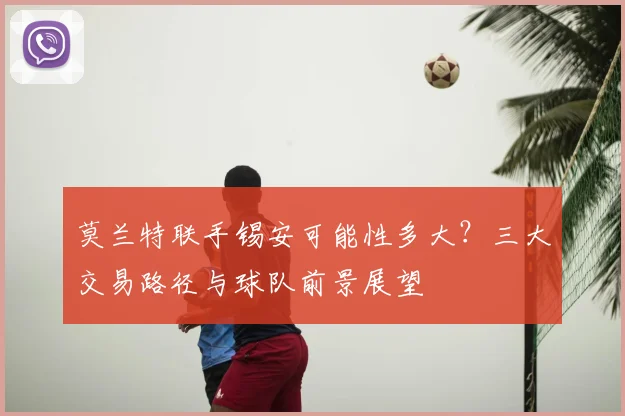 莫兰特联手锡安可能性多大?三大交易路径与球队前景展望