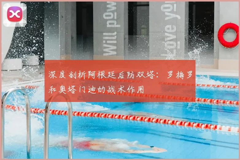 深度剖析阿根廷后防双塔：罗梅罗和奥塔门迪的战术作用