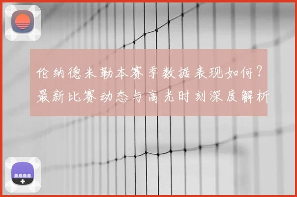 伦纳德米勒本赛季数据表现如何？最新比赛动态与高光时刻深度解析